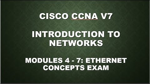 CISCO CCNA V7- INTRODUCTION TO NETWORKS || MODULES 4 - 7 ETHERNET CONCEPTS EXAM