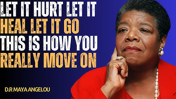 Let It Hurt. Let It Heal. Let It Go. This Is How You Really Move On | MAYA ANGELOU