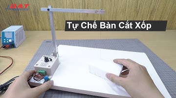 Tự Chế Bộ Bàn Cắt Xốp Đơn Giản  | Điện tử DAT