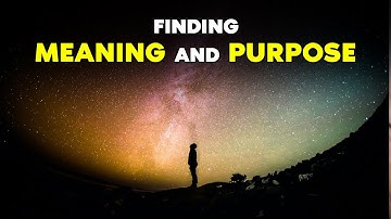 FINDING MEANING AND PURPOSE | Powerful Motivation for Living Life