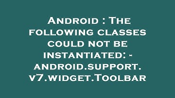 Android : The following classes could not be instantiated: - android.support.v7.widget.Toolbar