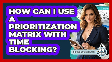 How Can I Use A Prioritization Matrix With Time Blocking? - The Time Management Pro