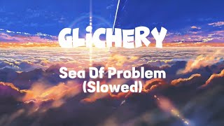 GLICHERY - SEA OF PROBLEMS (Slowed & AMV)