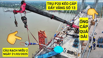 Toàn cảnh quá trình kéo cáp dây văng số 13 trên trụ P20 Cầu Rạch Miễu 2, tiến độ mới nhất 21/3/2025