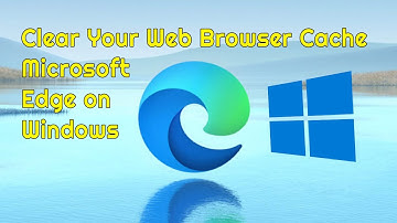 How to Clear Your Web Browser Cache Microsoft Edge on Windows