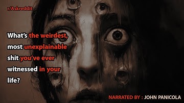 What’s the weirdest, most unexplainable shit you’ve ever witnessed in your life?