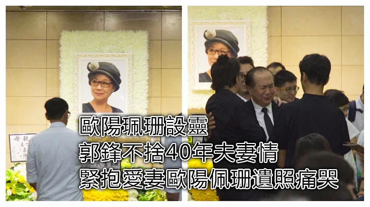欧阳珮珊设灵 郭锋不舍40年夫妻情 紧抱爱妻欧阳佩珊照片痛哭 - 天天要闻