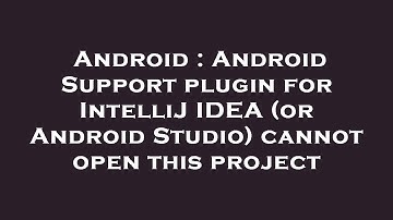 Android : Android Support plugin for IntelliJ IDEA (or Android Studio) cannot open this project