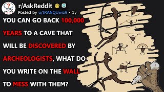 What Do You Write On The Wall 100,000 Years Ago To Mess With The Archeologists? (r/AskReddit)