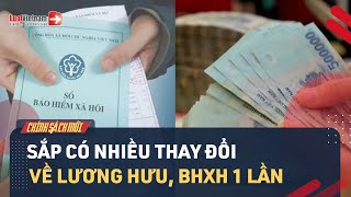 Sắp Có Nhiều Thay Đổi Về Lương Hưu, BHXH 1 Lần (Dự Thảo Mới) | LuatVietnam
