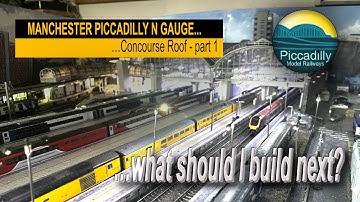 MANCHESTER PICCADILLY in N gauge. The concourse roof part 1, …what should I build next?