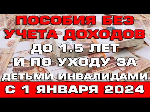 Пособия без учета доходов по уходу до 1,5 лет и уходу за детьми инвалидами с 1 января 2024