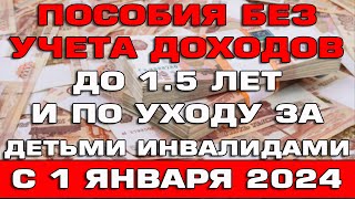 Пособия без учета доходов по уходу до 1,5 лет и уходу за детьми инвалидами с 1 января 2024