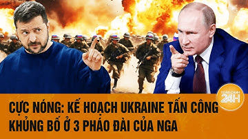 Điểm tin nóng quốc tế: Cực Nóng: Kế hoạch Ukraine tấn công khủng bố ở 3 pháo đài của Nga