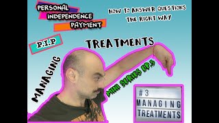 HOW TO ANSWER #PIP QUESTION: #3 MANAGING YOUR TREATMENT -MINI SERIES - personal independence payment