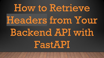 How to Retrieve Headers from Your Backend API with FastAPI