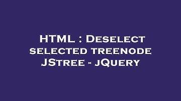 HTML : Deselect selected treenode JStree - jQuery