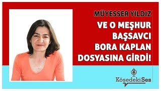 MÜYESSER YILDIZ -"VE O MEŞHUR BAŞSAVCI BORA KAPLAN DOSYASINA GİRDİ" * Köşe Yazısı Dinle *