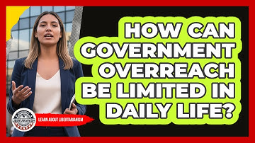 How Can Government Overreach Be Limited In Daily Life? - Learn About Libertarianism