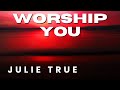 Julie True - Worship You