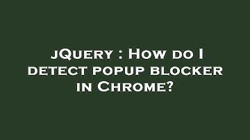 jQuery : How do I detect popup blocker in Chrome?