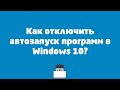 Как отключить автозапуск программ в Windows 10?