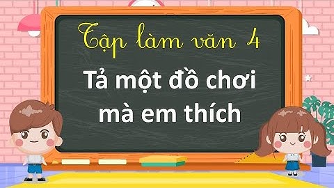 Bài văn tả 1 đồ chơi mà em thích năm 2024