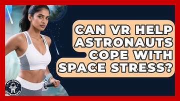 Can VR Help Astronauts Cope With Space Stress? - All About Astronauts