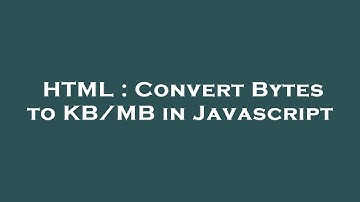 HTML : Convert Bytes to KB/MB in Javascript