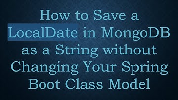 How to Save a LocalDate in MongoDB as a String without Changing Your Spring Boot Class Model