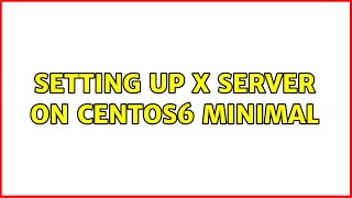 Unix & Linux: Setting up X server on Centos6 minimal (2 Solutions!!)
