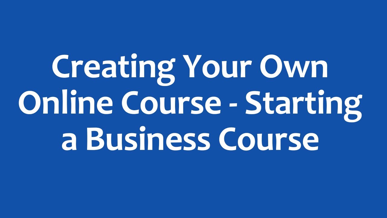 Creating Your Own Online Course Starting a Business Course - YouTube