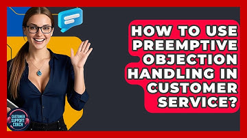 How To Use Preemptive Objection Handling In Customer Service? - Customer Support Coach