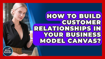 How To Build Customer Relationships In Your Business Model Canvas? - The Startup Growth Hub