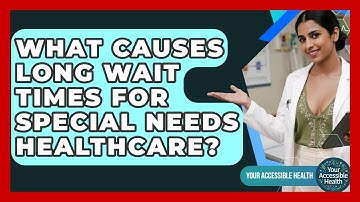 What Causes Long Wait Times For Special Needs Healthcare? - Your Accessible Health