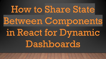 How to Share State Between Components in React for Dynamic Dashboards