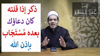 ذِكر إذا قلته كان دعاؤك بعده مستجاب