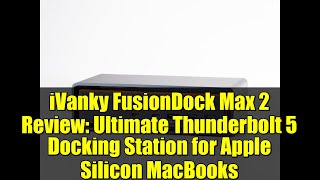iVanky FusionDock Max 2 Review: Ultimate Thunderbolt 5 Docking Station for Apple Silicon MacBooks