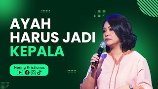 Ayah Harus Jadi Kepala - Ps. Henny Kristianus