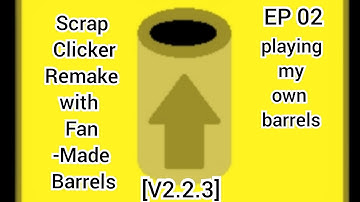 Scrap Clicker Remake with Fan-Made Barrels {playing my own barrels} [V2.2.3] EP2