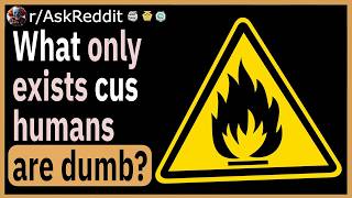 What Only Exists Because Humans Are Dumb?