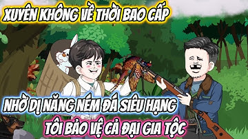 Xuyên Không Về Thời Bao Cấp Nhờ Dị Năng Ném Đá Siêu Hạng, Tôi Bảo Vệ Cả Đại Gia Tộc Full Bộ