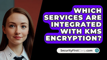 Which Services Are Integrated With KMS Encryption? - SecurityFirstCorp.com