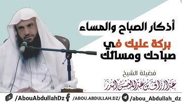 أذكار الصباح والمساء بركة عليك في صباحك ومسائك الشيخ أ.د عبد الرزاق البدر حفظه الله ورعاه