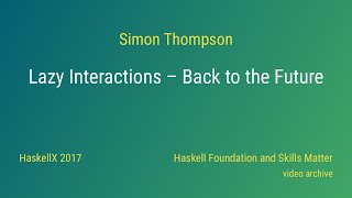 Simon Thompson - Lazy Interactions - Back to the Future (HaskellX 2017)