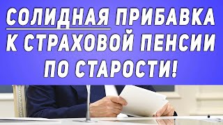 Солидная Прибавка к страховой пенсии по старости!