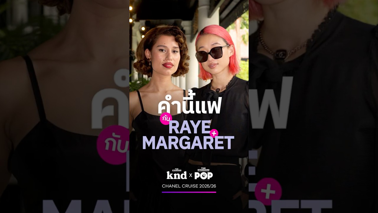Exclusive! "คำนี้แฟ" คุยกับ Raye และ Margaret Zhang ใน CHANEL Cruise 2025/2026!