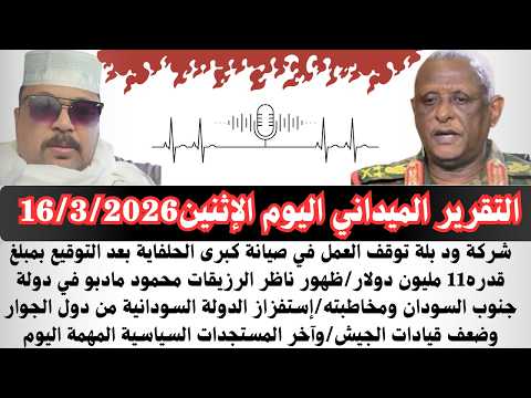 السودان التقرير الميداني اليوم الإثنين16 3 2026شركة ودبله توقف العمل ف صيانة كبرى الحلفايا بسيوني