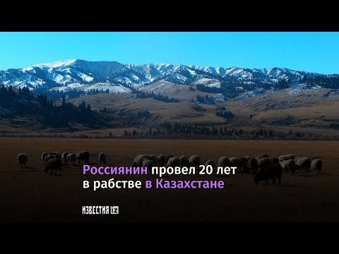 Гражданин РФ 20 лет был в рабстве в Казахстане