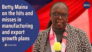 Betty Maina on the hits and misses in manufacturing and export growth plans